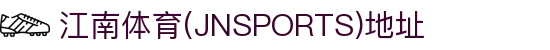江南体育(JNSPORTS)地址 - (中国)福州江南体育(JNSPORTS)地址实业集团有限公司欢迎您